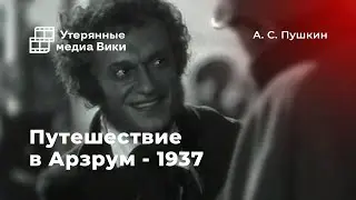 Найденный фильм «Путешествие в Арзрум» / 1937