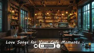 Love Songs for Your Caf&eacute; Moments ☕💕 | Romantic & Cozy Playlist