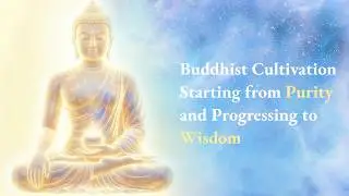 Buddhist Cultivation Starting from Purity and Progressing to Wisdom｜修行從清淨起修、然後修智慧