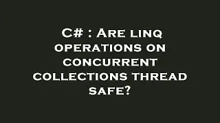 C# : Are linq operations on concurrent collections thread safe?