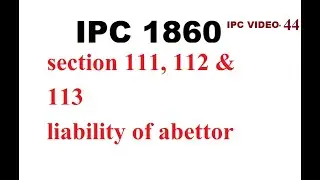 IPC SECTION 111, 112 & 113 LIABILITY OF ABETTOR