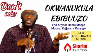 OKWANUKULA EBIBUUZO ||  SHK ABDULRAZAQ MUTEBI  ||  MASJID MUUSA KAJJANSI  ||  END OF YEAR DARSU