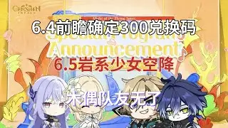 （原神）6.4前瞻确定，300兑换码！卡池顺序公布，6.5岩系少女空降，月结晶专辅来了！木偶队友无了！