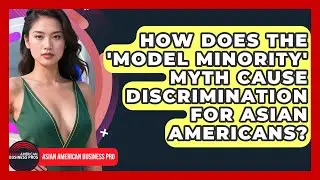 How Does The 'model Minority' Myth Cause Discrimination For Asian Americans?