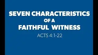 Seven Characteristics of a Faithful Witness (Acts 4:1-22)