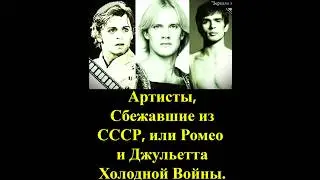 Артисты, Сбежавшие из СССР: Что Ими Двигало? Или Ромео и Джульетта Холодной Войны. #история #кино