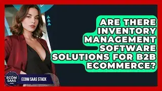 Are There Inventory Management Software Solutions for B2B Ecommerce? | Ecom SaaS Stack News