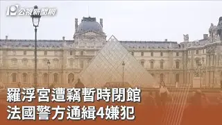 羅浮宮遭竊暫時閉館 法國警方通緝4嫌犯｜20251020 公視午間新聞