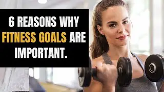6 Reasons Why Fitness Goals Are Important