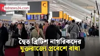 নতুন সীমান্ত ব্যবস্থায় কেন যুক্তরাজ্যে প্রবেশে বাধায় পড়ছেন দ্বৈত ব্রিটিশ নাগরিকরা? | bdnews24
