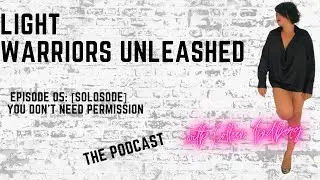 Episode 05 Light Warriors Unleashed Podcast [SOLOSODE] You don't need permission