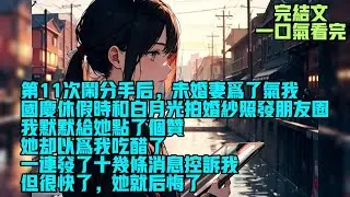 【完結】第11次闹分手后，未婚妻为了气我，国庆休假时和白月光拍婚纱照发朋友圈。我默默给她点了个赞。她却以为我吃醋了，一连发了十几条消息控诉我。但很快了，她就后悔了。