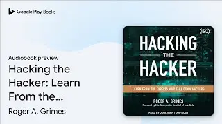 Hacking the Hacker: Learn From the Experts Who&hellip; by Roger A. Grimes &middot; Audiobook preview
