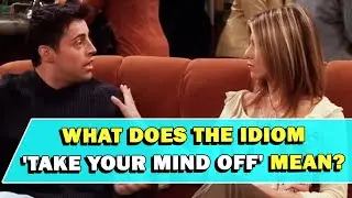 Значение идиомы &laquo;Take Your Mind Off&raquo;
