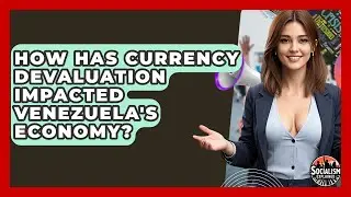 How Has Currency Devaluation Impacted Venezuela's Economy? - Socialism Explained
