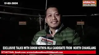 EXCLUSIVE TALKS WITH DIHOM KITNYA MLA CANDIDATE FROM NORTH CHANGLANG.