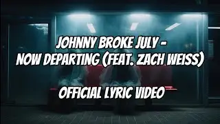 Johnny Broke July - Now Departing (feat. Zach Weiss) | Official Lyric Video