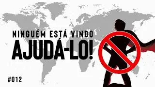 #012 NINGUÉM está vindo para ajudá-lo