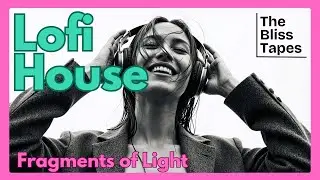 Fragments of Light | Ethereal Lo-Fi House for Heart-Soft Souls | The Bliss Tapes