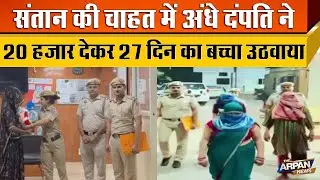 Delhi के Tilak Nagar में 27 दिन को बच्चे को उठवाने वाले Couple और Maya नाम की महिला पकड़े गए