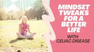 Mindset Tweaks for a better Life with Celiac Disease