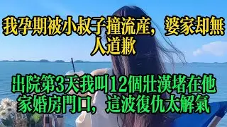我孕期被小叔子撞流產，婆家卻無人道歉，出院第3天我叫12個壯漢堵在他家婚房門口，這波復仇太解氣#情感故事 #故事頻道 #小说 #情感 #婚姻