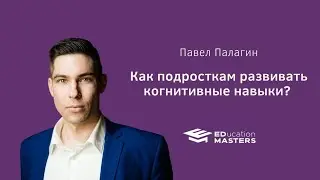 Развитие когнитивных навыков у подростков. Прямой эфир EDucation Masters с Павлом Палагиным
