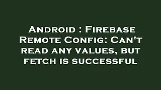 Android : Firebase Remote Config: Can't read any values, but fetch is successful
