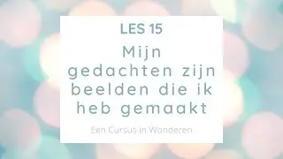 Les 15 Mijn gedachten zijn beelden die ik heb gemaakt. Een Cursus In Wonderen ECIW
