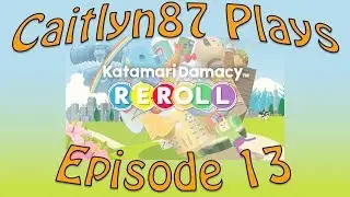 Caitlyn87 Plays - Katmari Reroll Episode 13
