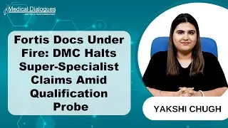 DMC Bars 2 Fortis Doctors from Claiming Super-Specialist Status Pending Inquiry