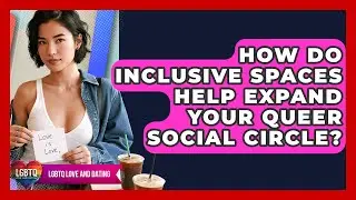 How Do Inclusive Spaces Help Expand Your Queer Social Circle? - LGBTQ Love and Dating