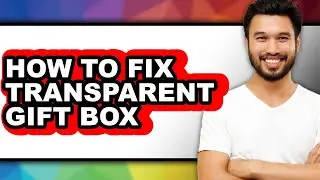 How to Fix Transparent Gift Box - Easy Guide