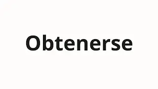 Как произносить Obtenerse