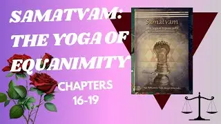 Samatvam: The Yoga Of Equanimity - Chapters 16-19 Book Study