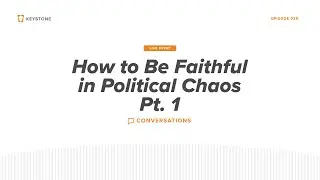 Keystone Conversations | How to Be Faithful in Political Chaos - Part 1 (Live Episode)