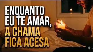 Enquanto eu te amar, a chama fica acesa