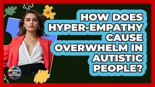 How Does Hyper-empathy Cause Overwhelm In Autistic People? - Answers About Autism