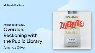 Overdue: Reckoning with the Public Library by Amanda Oliver &middot; Audiobook preview