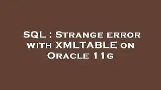 SQL : Strange error with XMLTABLE on Oracle 11g