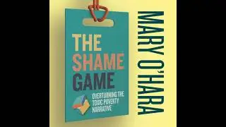 Shame Game: Overturning the Toxic Poverty Narrative - Mary O'Hara