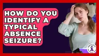 How Do You Identify A Typical Absence Seizure? - Epilepsy Wellness Hub