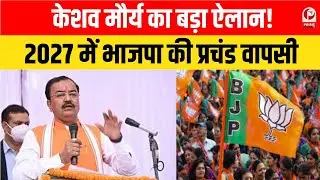 UP Election 2027 में 2017 से भी बड़ी जीत ,डिप्टी CM केशव प्रसाद मौर्य का बड़ा दावा | BJP |