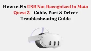 How to Fix USB Not Recognized in Meta Quest 3 &ndash; Cable, Port & Driver Troubleshooting Guide