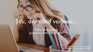 Știu, dar c&acirc;nd vorbesc uit tot! Metode, idei: Cum invat efectiv gramatica limbii germane?