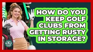 How Do You Keep Golf Clubs From Getting Rusty in Storage?