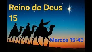 15 - REINO DE DEUS - Marcos 15:43 - Coment&aacute;rios de um Esp&iacute;rita