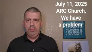 July 11 2025 ARC Church, we have a problem