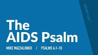 The AIDS Psalm / Sermon &ndash; Mike Mazzalongo | BibleTalk.tv