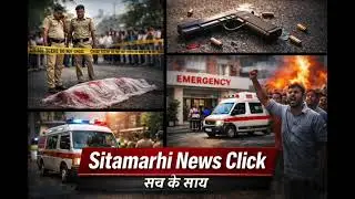 Sitamarhi में दिनदहाड़े गोलीकांड 😱 | जमीन कारोबारी की हत्या | Sitamarhi News Click